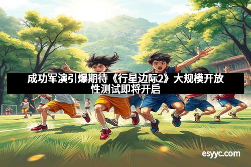 成功军演引爆期待《行星边际2》大规模开放性测试即将开启